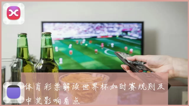 体育彩票解读世界杯加时赛规则及中奖影响看点