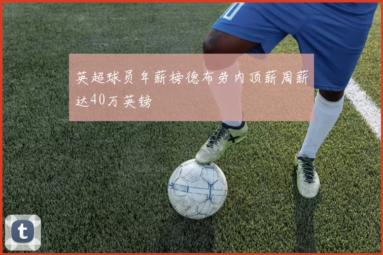 英超球员年薪榜德布劳内顶薪周薪达40万英镑