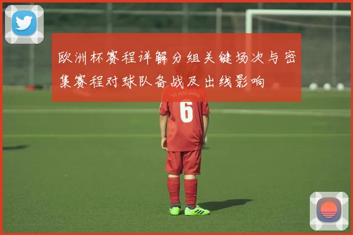 欧洲杯赛程详解分组关键场次与密集赛程对球队备战及出线影响