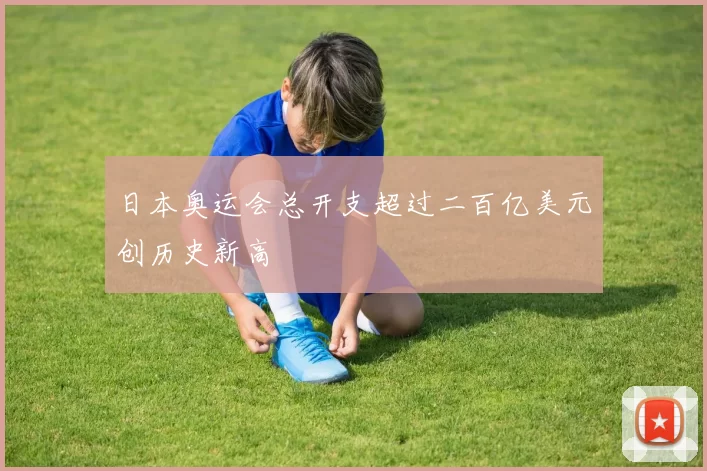 日本奥运会总开支超过二百亿美元创历史新高