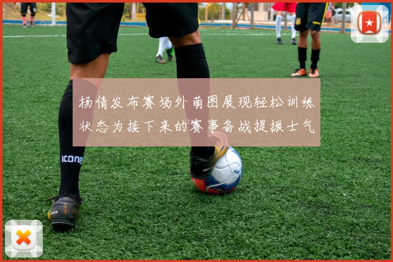 杨倩发布赛场外萌图展现轻松训练状态为接下来的赛事备战提振士气