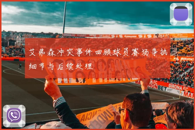 艾弗森冲突事件回顾球员赛场争执细节与后续处理