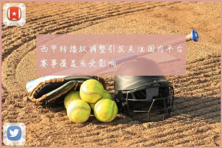 西甲转播权调整引发关注国内平台赛事覆盖或受影响