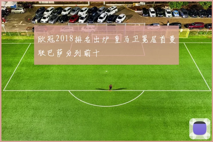 欧冠2018排名出炉 皇马卫冕居首曼联巴萨分列前十