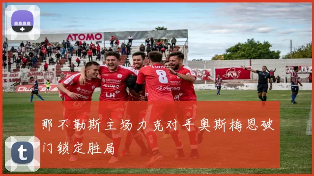 那不勒斯主场力克对手奥斯梅恩破门锁定胜局