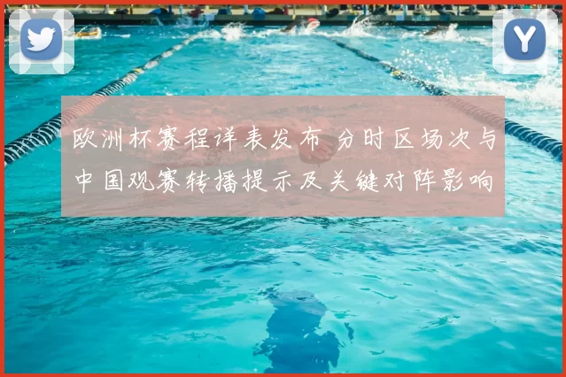 欧洲杯赛程详表发布 分时区场次与中国观赛转播提示及关键对阵影响