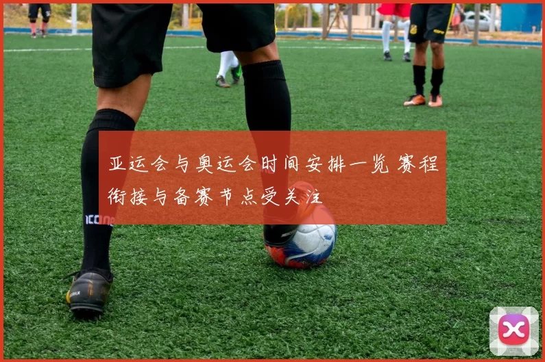 亚运会与奥运会时间安排一览 赛程衔接与备赛节点受关注