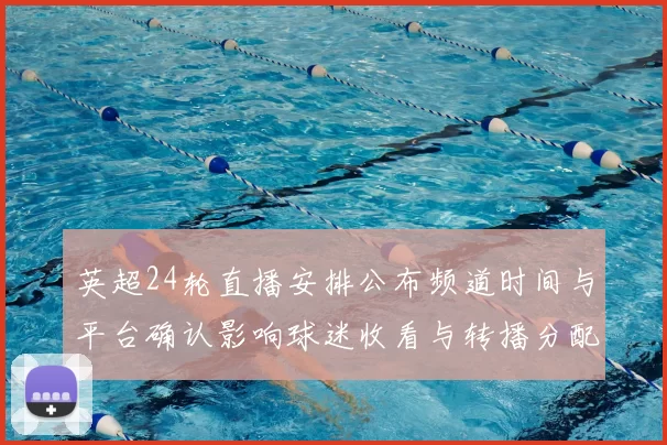 英超24轮直播安排公布频道时间与平台确认影响球迷收看与转播分配