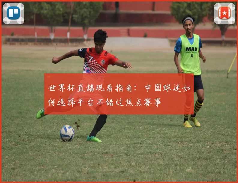 世界杯直播观看指南:中国球迷如何选择平台不错过焦点赛事