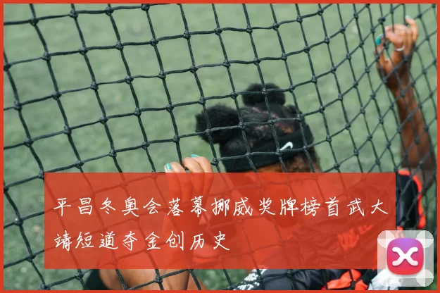平昌冬奥会落幕挪威奖牌榜首武大靖短道夺金创历史