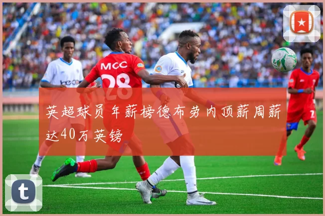 英超球员年薪榜德布劳内顶薪周薪达40万英镑