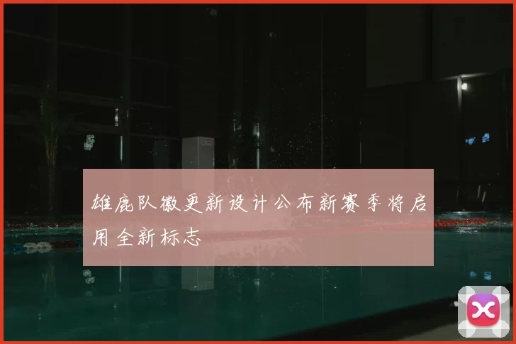 雄鹿队徽更新设计公布新赛季将启用全新标志