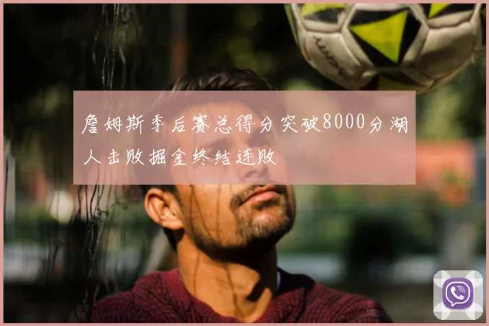 詹姆斯季后赛总得分突破8000分湖人击败掘金终结连败
