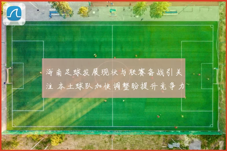 海南足球发展现状与联赛备战引关注 本土球队加快调整盼提升竞争力