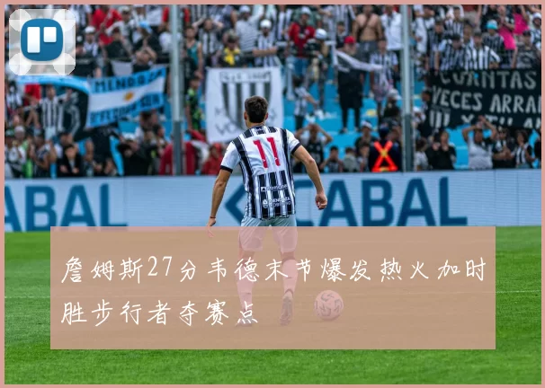 詹姆斯27分韦德末节爆发热火加时胜步行者夺赛点