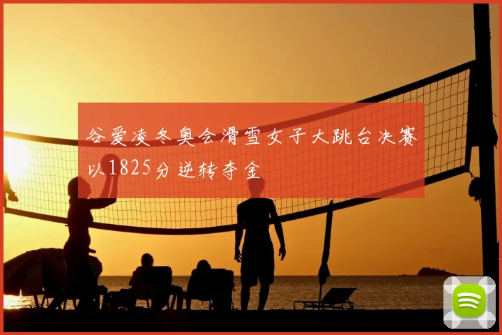 谷爱凌冬奥会滑雪女子大跳台决赛以1825分逆转夺金