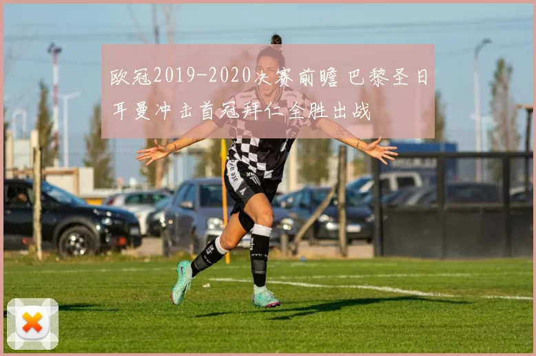 欧冠2019-2020决赛前瞻 巴黎圣日耳曼冲击首冠拜仁全胜出战