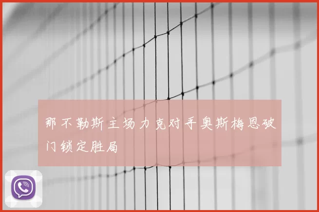 那不勒斯主场力克对手奥斯梅恩破门锁定胜局