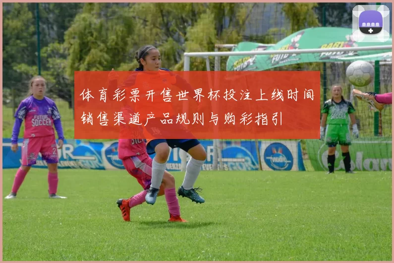 体育彩票开售世界杯投注上线时间销售渠道产品规则与购彩指引