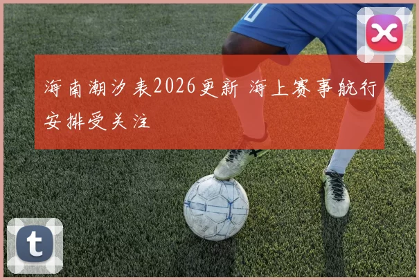 海南潮汐表2026更新 海上赛事航行安排受关注