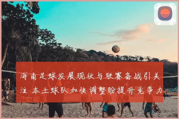 海南足球发展现状与联赛备战引关注 本土球队加快调整盼提升竞争力