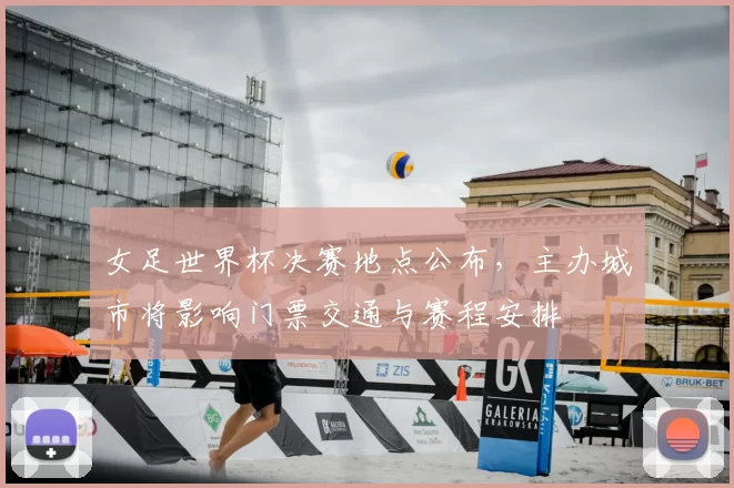 女足世界杯决赛地点公布，主办城市将影响门票交通与赛程安排